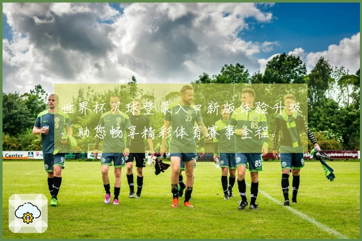 世界杯买球登录入口新版体验升级，助您畅享精彩体育赛事全程。