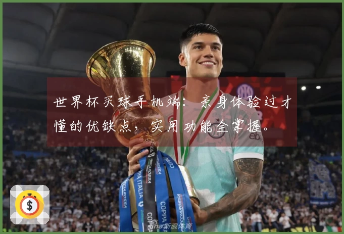 世界杯买球手机端：亲身体验过才懂的优缺点，实用功能全掌握。