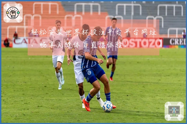 轻松安装世界杯投注平台平台网址，畅享无缝体育直播体验！