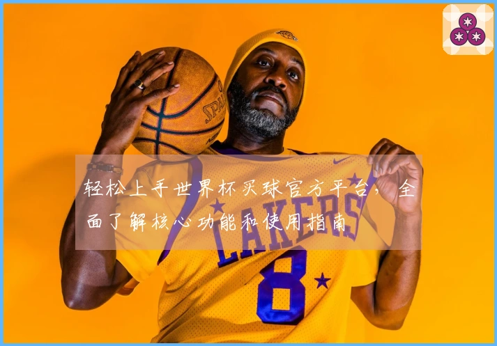 轻松上手世界杯买球官方平台，全面了解核心功能和使用指南