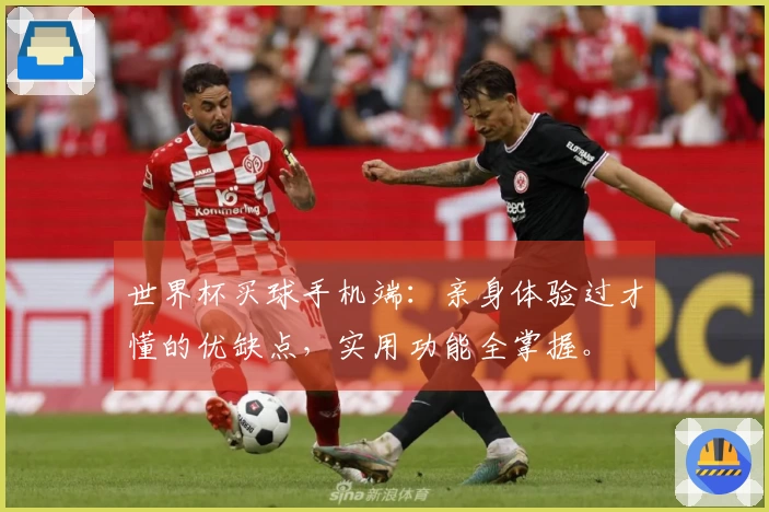 世界杯买球手机端：亲身体验过才懂的优缺点，实用功能全掌握。