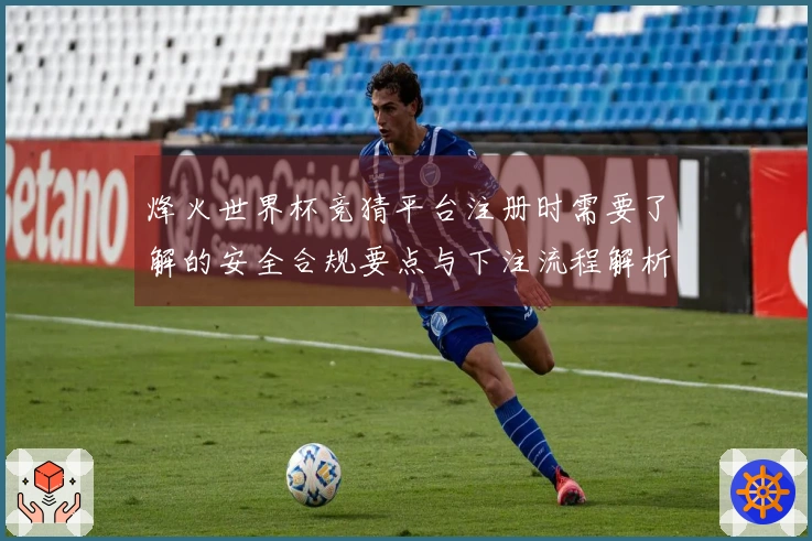 烽火世界杯竞猜平台注册时需要了解的安全合规要点与下注流程解析