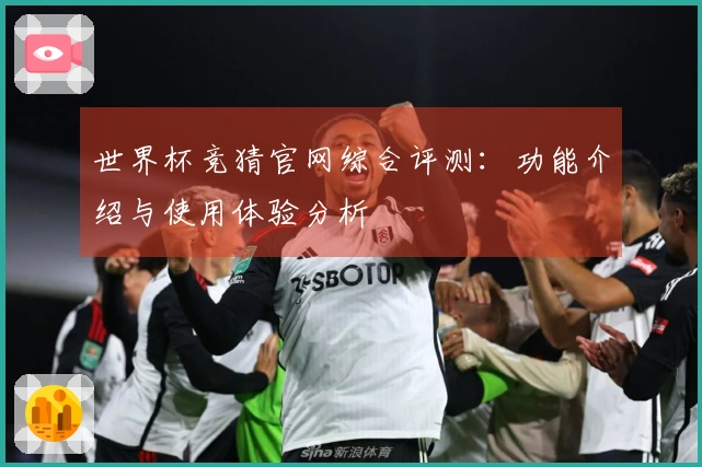 世界杯竞猜官网综合评测：功能介绍与使用体验分析