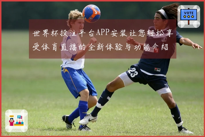 世界杯投注平台APP安装让您轻松享受体育直播的全新体验与功能介绍