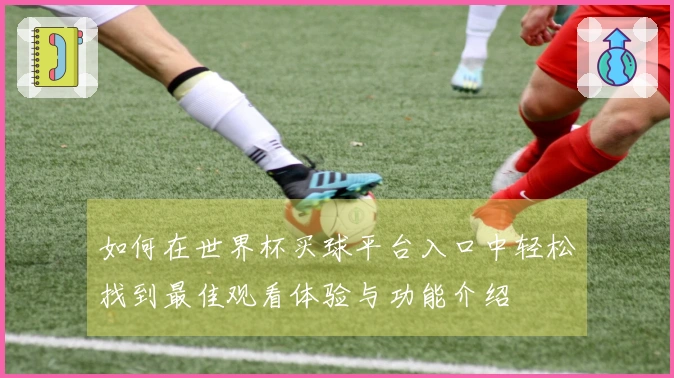 如何在世界杯买球平台入口中轻松找到最佳观看体验与功能介绍