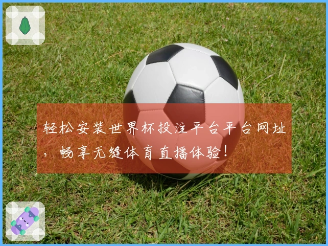 轻松安装世界杯投注平台平台网址，畅享无缝体育直播体验！