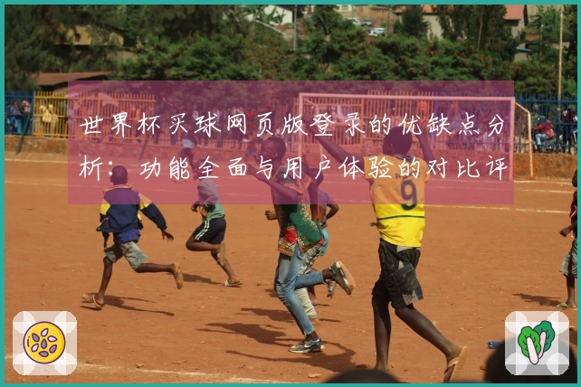 世界杯买球网页版登录的优缺点分析：功能全面与用户体验的对比评测