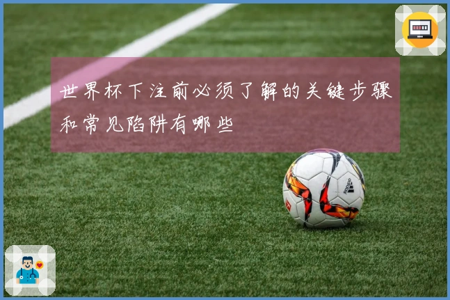 世界杯下注前必须了解的关键步骤和常见陷阱有哪些