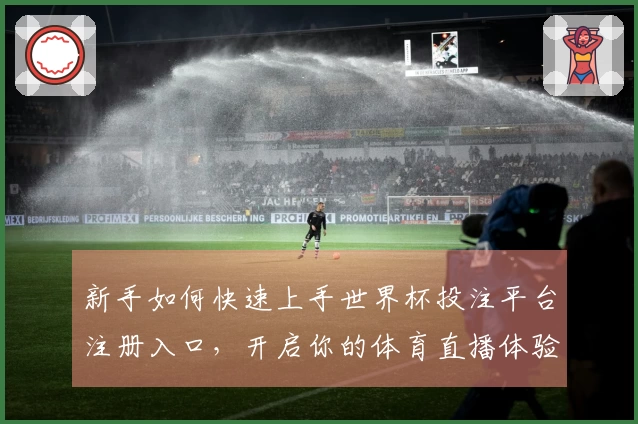 新手如何快速上手世界杯投注平台注册入口，开启你的体育直播体验