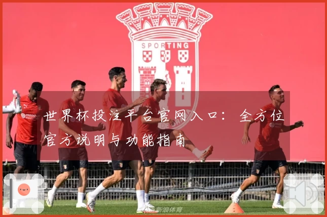 世界杯投注平台官网入口:全方位官方说明与功能指南